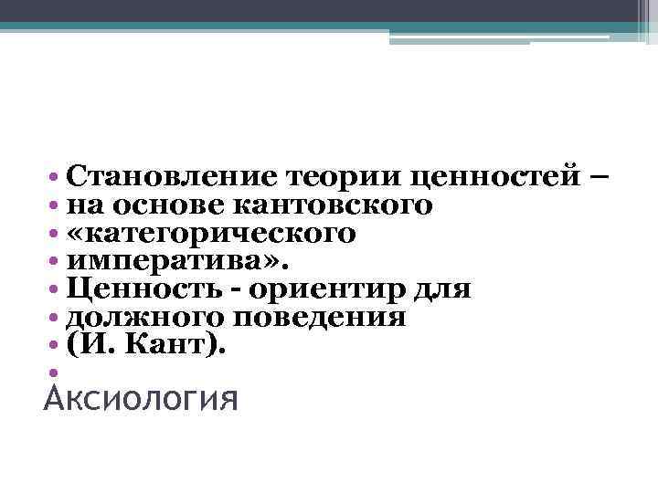  • Становление теории ценностей – • на основе кантовского • «категорического • императива»