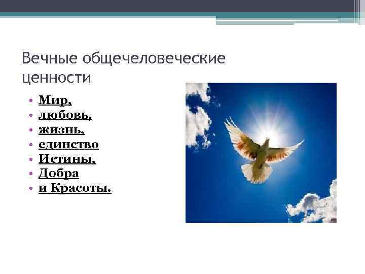 Вечные общечеловеческие ценности • • Мир, любовь, жизнь, единство Истины, Добра и Красоты. 