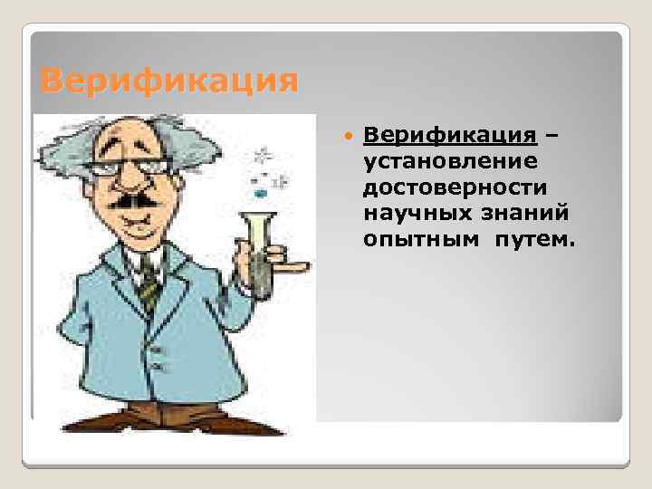 Верификация – установление достоверности научных знаний опытным путем. 