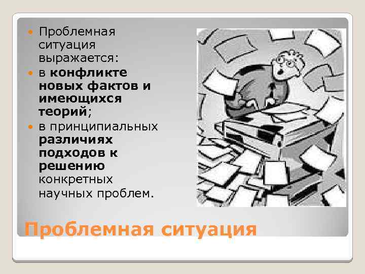 Проблемная ситуация выражается: в конфликте новых фактов и имеющихся теорий; в принципиальных различиях подходов