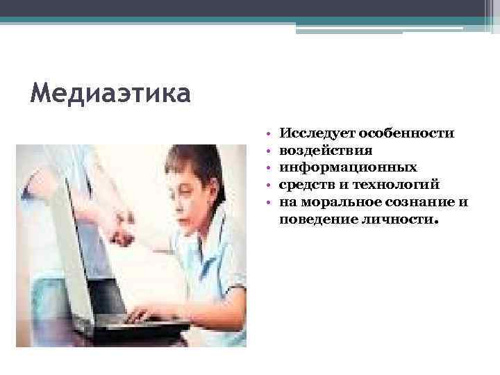 Медиаэтика • • • Исследует особенности воздействия информационных средств и технологий на моральное сознание