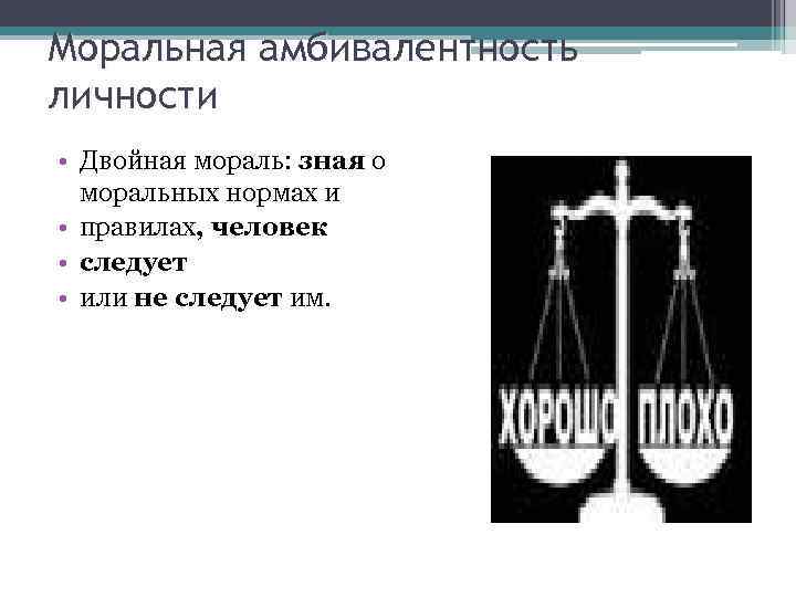 Моральная амбивалентность личности • Двойная мораль: зная о моральных нормах и • правилах, человек