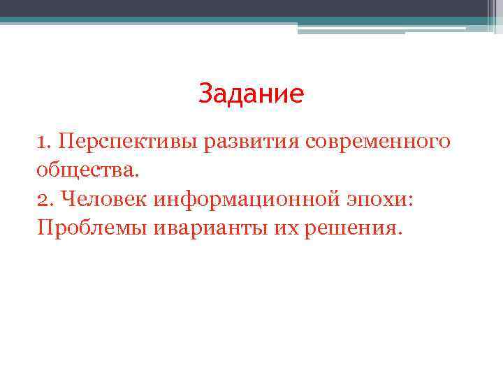 Задание 1. Перспективы развития современного общества. 2. Человек информационной эпохи: Проблемы иварианты их решения.