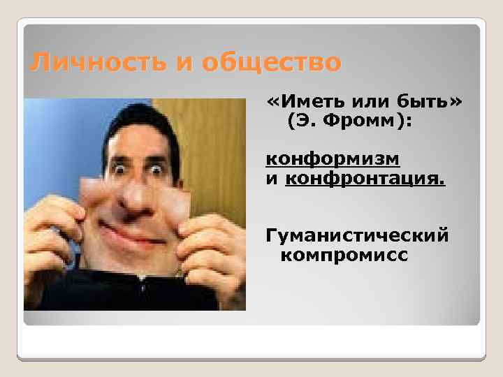 Личность и общество «Иметь или быть» (Э. Фромм): конформизм и конфронтация. Гуманистический компромисс 