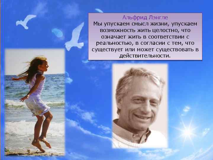 Альфрид Лэнгле Мы упускаем смысл жизни, упускаем возможность жить целостно, что означает жить в