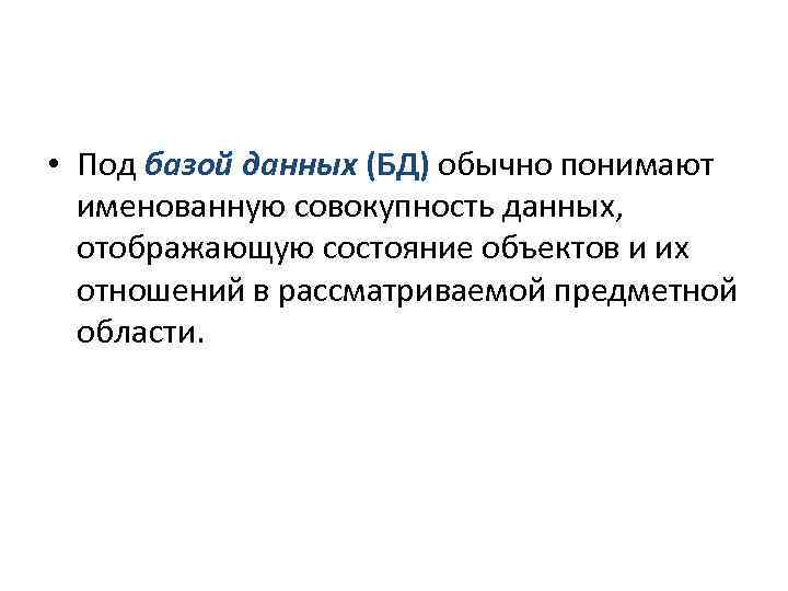  • Под базой данных (БД) обычно понимают именованную совокупность данных, отображающую состояние объектов