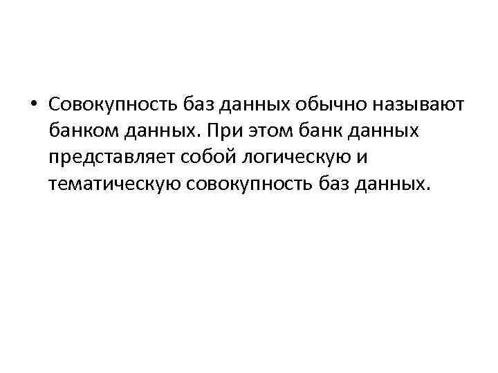  • Совокупность баз данных обычно называют банком данных. При этом банк данных представляет
