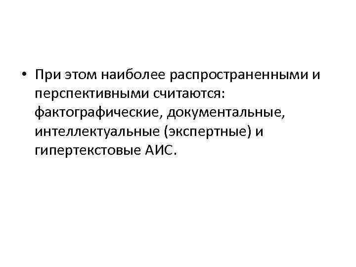  • При этом наиболее распространенными и перспективными считаются: фактографические, документальные, интеллектуальные (экспертные) и
