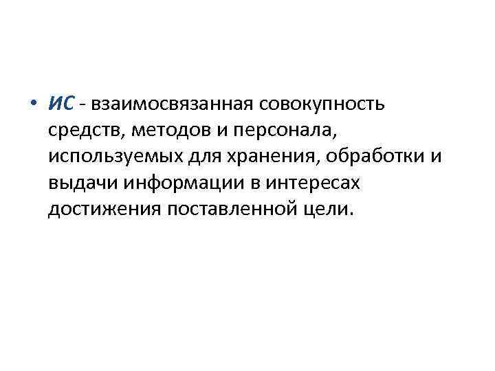  • ИС - взаимосвязанная совокупность средств, методов и персонала, используемых для хранения, обработки