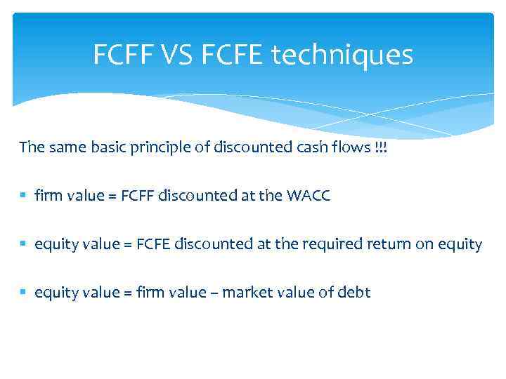 FCFF VS FCFE techniques The same basic principle of discounted cash flows !!! §