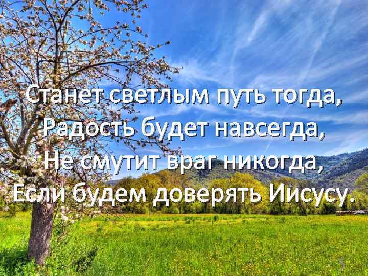 Станет светлым путь тогда, Радость будет навсегда, Не смутит враг никогда, Если будем доверять