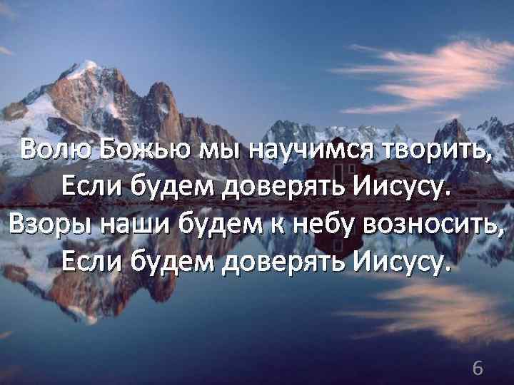 Волю Божью мы научимся творить, Если будем доверять Иисусу. Взоры наши будем к небу