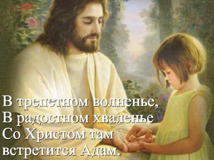В трепетном волненье, В радостном хваленье Со Христом там встретится Адам. 