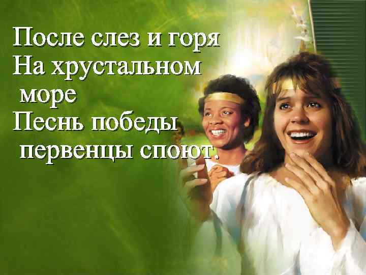 После слез и горя На хрустальном море Песнь победы первенцы споют. 