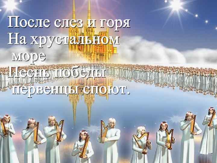 После слез и горя На хрустальном море Песнь победы первенцы споют. 