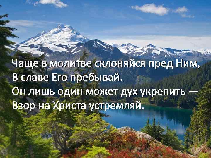 Чаще в молитве склоняйся пред Ним, В славе Его пребывай. Он лишь один может