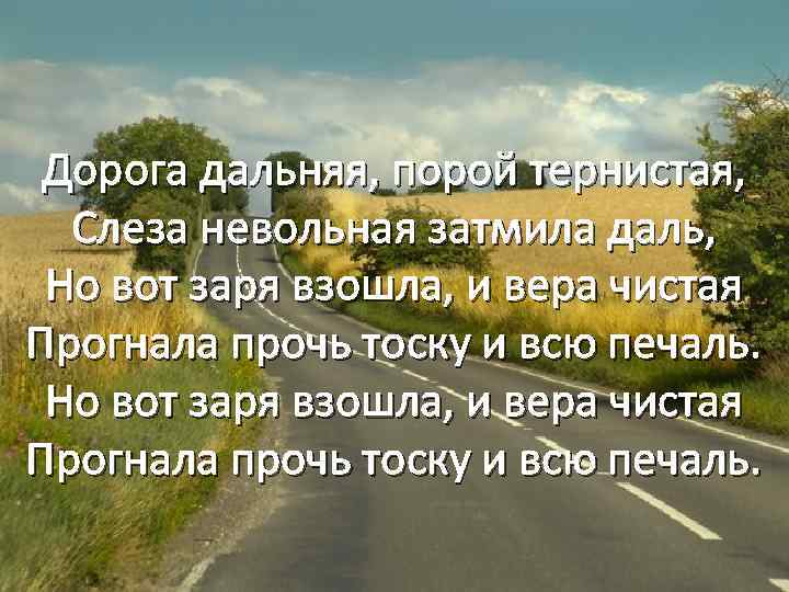 Дорога дальняя, порой тернистая, Слеза невольная затмила даль, Но вот заря взошла, и вера