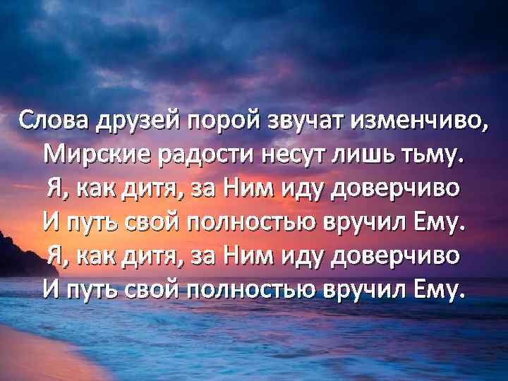 Слова друзей порой звучат изменчиво, Мирские радости несут лишь тьму. Я, как дитя, за