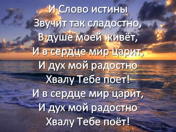 И Слово истины Звучит так сладостно, В душе моей живёт, И в сердце мир