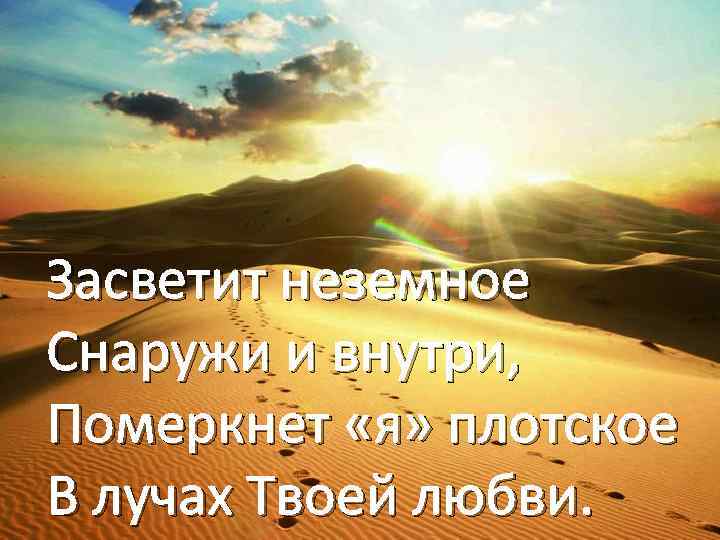 Засветит неземное Снаружи и внутри, Померкнет «я» плотское В лучах Твоей любви. 