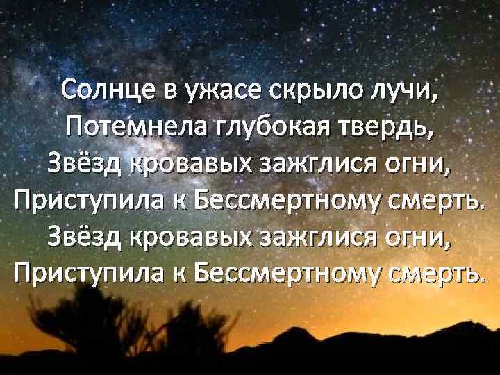 Солнце в ужасе скрыло лучи, Потемнела глубокая твердь, Звёзд кровавых зажглися огни, Приступила к