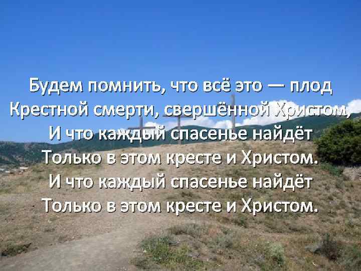 Будем помнить, что всё это — плод Крестной смерти, свершённой Христом, И что каждый