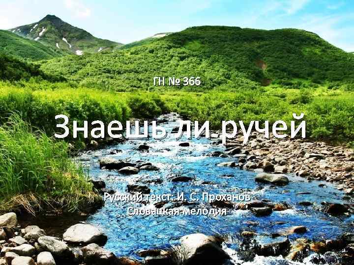 ГН № 366 Знаешь ли ручей Русский текст: И. С. Проханов Словацкая мелодия 