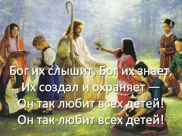 Бог их слышит, Бог их знает, Их создал и охраняет — Он так любит