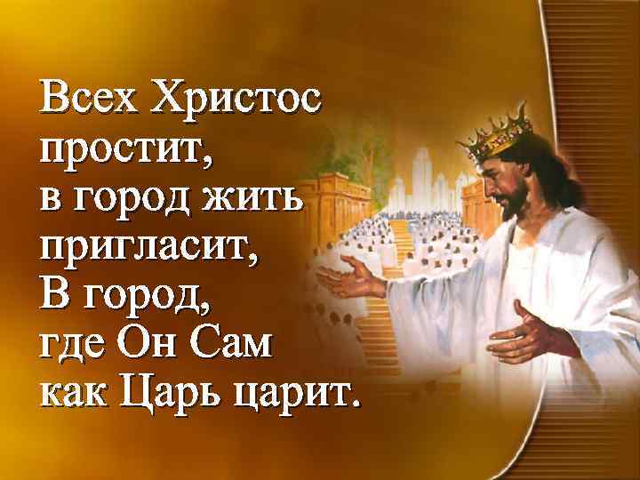 Всех Христос простит, в город жить пригласит, В город, где Он Сам как Царь