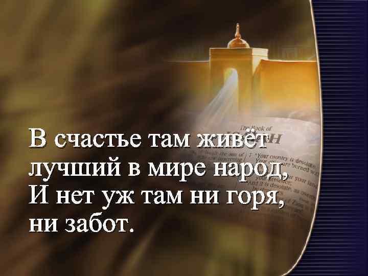 В счастье там живёт лучший в мире народ, И нет уж там ни горя,
