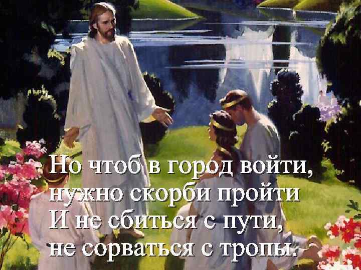 Но чтоб в город войти, нужно скорби пройти И не сбиться с пути, не