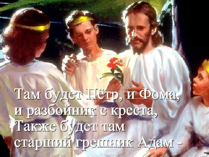 Там будет Пётр, и Фома, и разбойник с креста, Также будет там старший грешник
