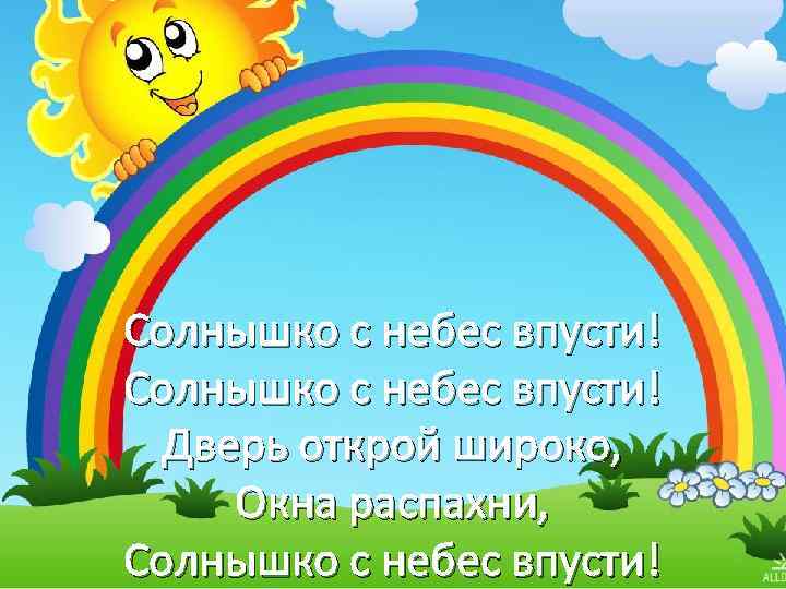 Солнышко с небес впусти! Дверь открой широко, Окна распахни, Солнышко с небес впусти! 