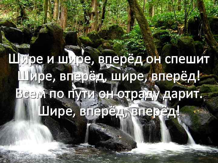 Шире и шире, вперёд он спешит Шире, вперёд, шире, вперёд! Всем по пути он