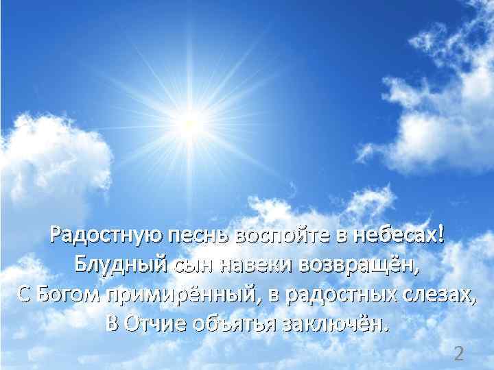  Радостную песнь воспойте в небесах! Блудный сын навеки возвращён, С Богом примирённый, в