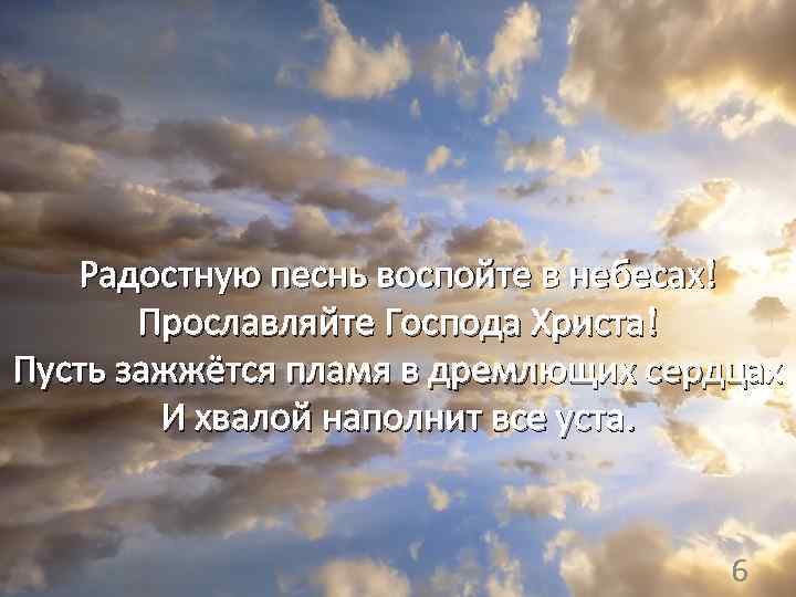  Радостную песнь воспойте в небесах! Прославляйте Господа Христа! Пусть зажжётся пламя в дремлющих