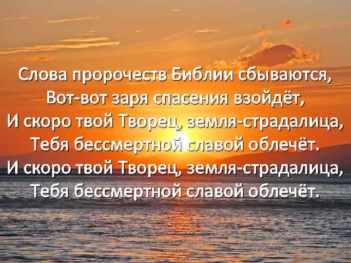 Слова пророчеств Библии сбываются, Вот-вот заря спасения взойдёт, И скоро твой Творец, земля-страдалица, Тебя