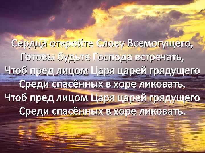 Сердца откройте Слову Всемогущего, Готовы будьте Господа встречать, Чтоб пред лицом Царя царей грядущего