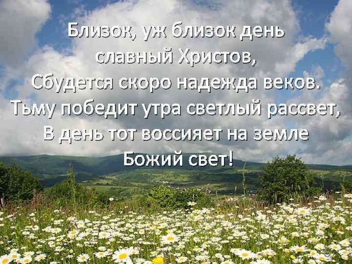 Близок, уж близок день славный Христов, Сбудется скоро надежда веков. Тьму победит утра светлый