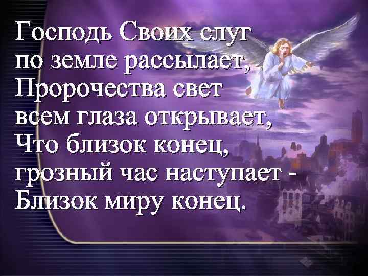 Господь Своих слуг по земле рассылает, Пророчества свет всем глаза открывает, Что близок конец,