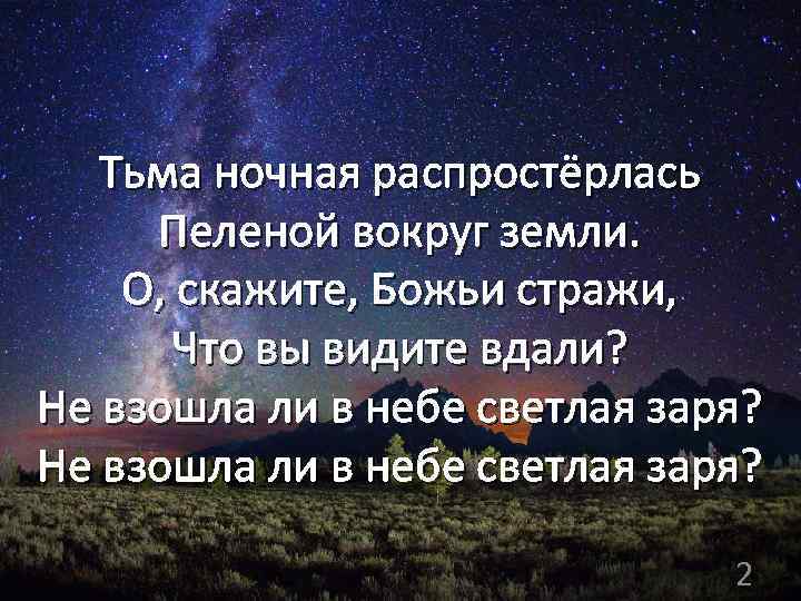 Тьма ночная распростёрлась Пеленой вокруг земли. О, скажите, Божьи стражи, Что вы видите вдали?