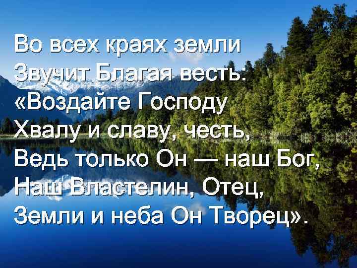 Во всех краях земли Звучит Благая весть: «Воздайте Господу Хвалу и славу, честь, Ведь