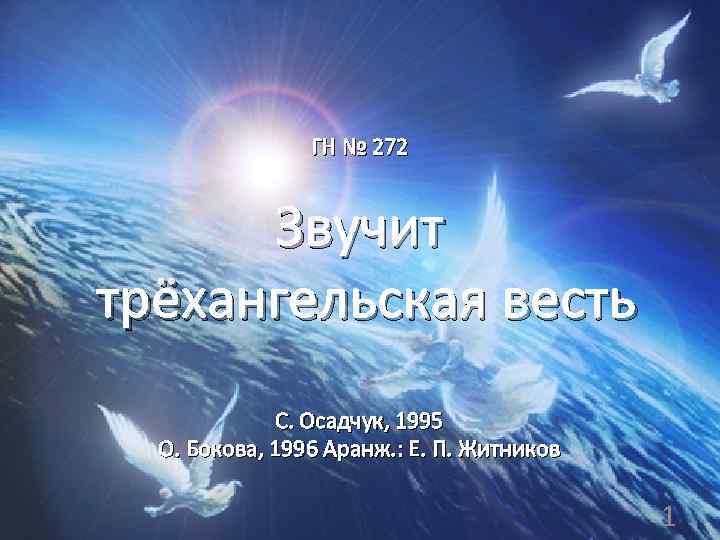 ГН № 272 Звучит трёхангельская весть С. Осадчук, 1995 О. Бокова, 1996 Аранж. :