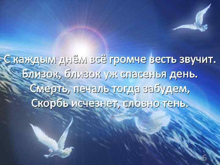 С каждым днём всё громче весть звучит. Близок, близок уж спасенья день. Смерть, печаль