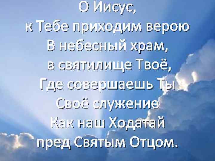 О Иисус, к Тебе приходим верою В небесный храм, в святилище Твоё, Где совершаешь