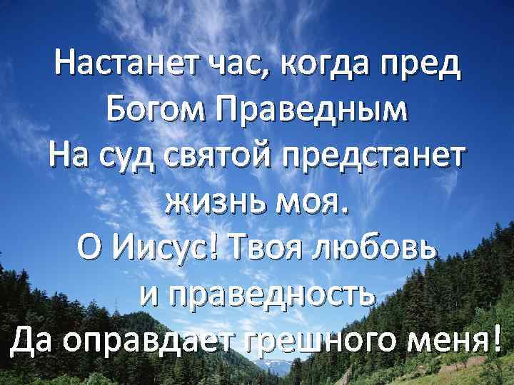 Настанет час, когда пред Богом Праведным На суд святой предстанет жизнь моя. О Иисус!