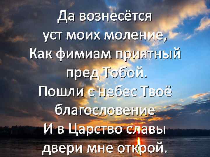 Да вознесётся уст моих моление, Как фимиам приятный пред Тобой. Пошли с небес Твоё