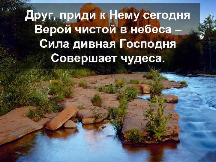 Друг, приди к Нему сегодня Верой чистой в небеса – Сила дивная Господня Совершает