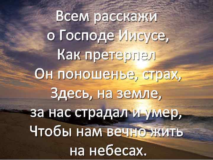 Всем расскажи о Господе Иисусе, Как претерпел Он поношенье, страх, Здесь, на земле, за