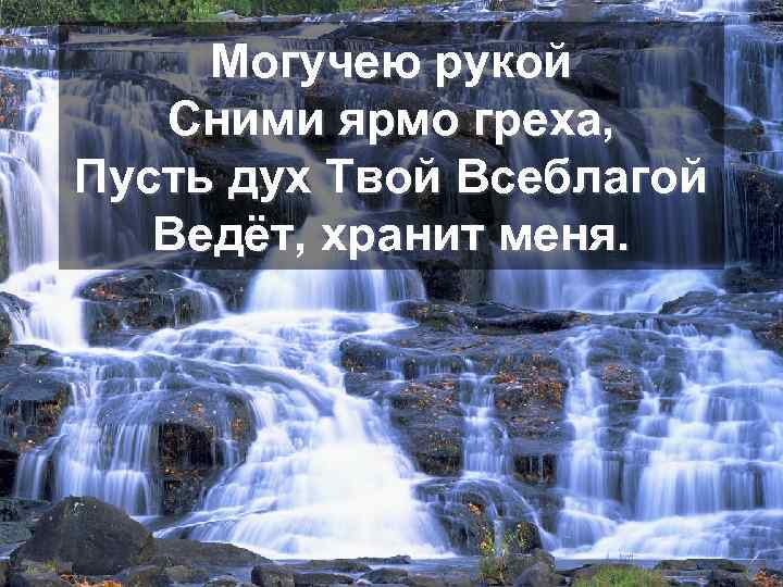 Могучею рукой Сними ярмо греха, Пусть дух Твой Всеблагой Ведёт, хранит меня. 